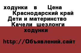 ходунки 3 в 1 › Цена ­ 1 000 - Краснодарский край Дети и материнство » Качели, шезлонги, ходунки   